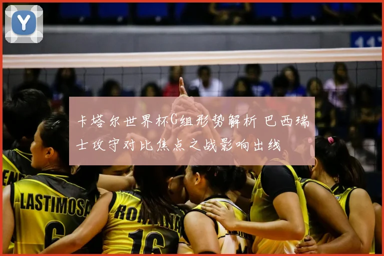 卡塔尔世界杯G组形势解析 巴西瑞士攻守对比焦点之战影响出线