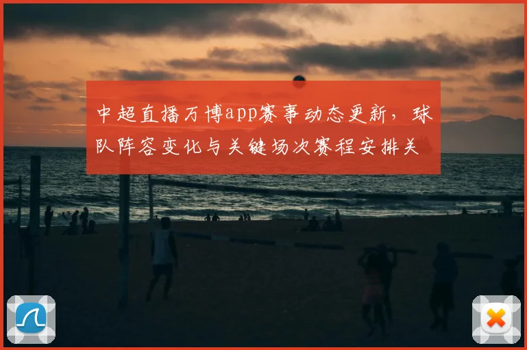中超直播万博app赛事动态更新,球队阵容变化与关键场次赛程安排关注要点