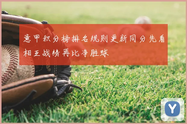 意甲积分榜排名规则更新同分先看相互战绩再比净胜球