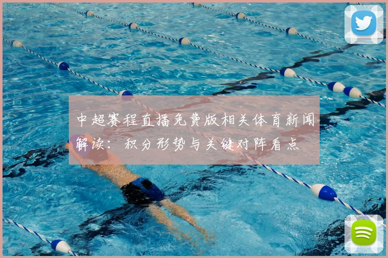 中超赛程直播免费版相关体育新闻解读:积分形势与关键对阵看点