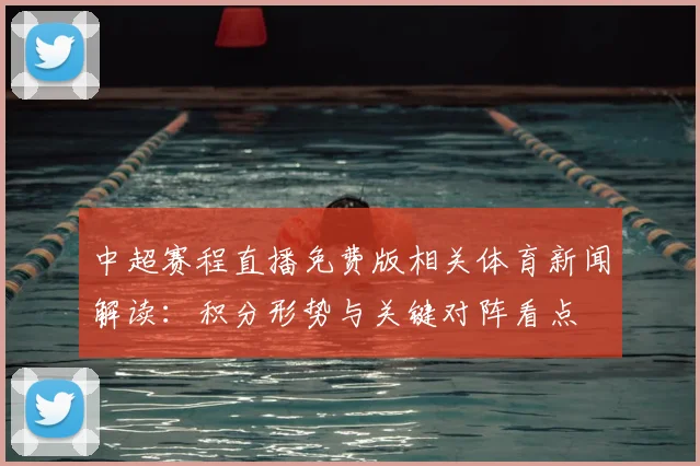 中超赛程直播免费版相关体育新闻解读:积分形势与关键对阵看点