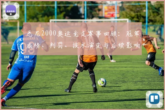 悉尼2000奥运竞走赛事回顾:冠军成绩、判罚、技术演变与后续影响