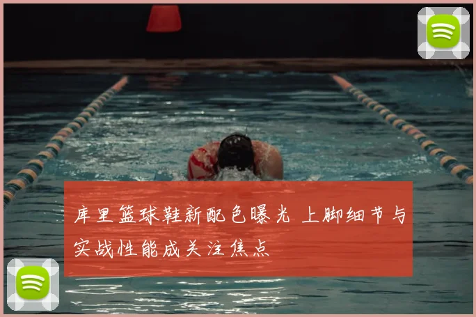 库里篮球鞋新配色曝光 上脚细节与实战性能成关注焦点