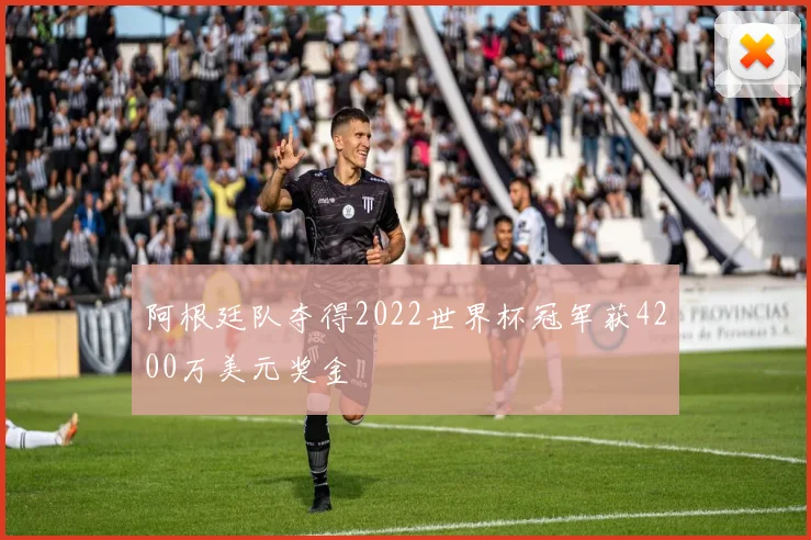 阿根廷队夺得2022世界杯冠军获4200万美元奖金