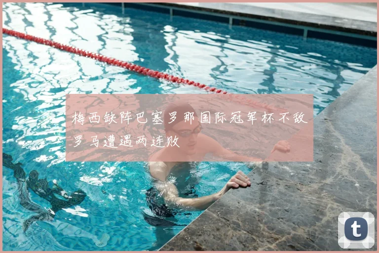 梅西缺阵巴塞罗那国际冠军杯不敌罗马遭遇两连败