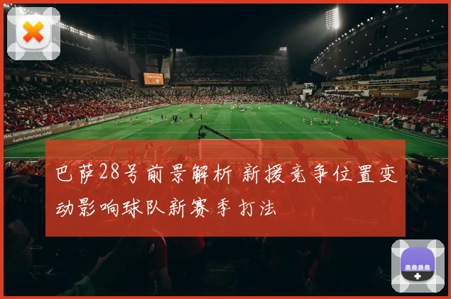 巴萨28号前景解析 新援竞争位置变动影响球队新赛季打法