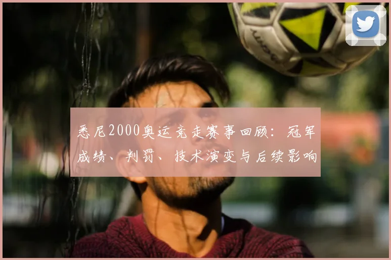 悉尼2000奥运竞走赛事回顾:冠军成绩、判罚、技术演变与后续影响