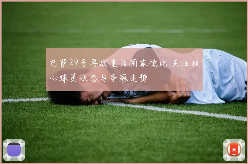 巴萨29号再战皇马国家德比 关注核心球员状态与争冠走势