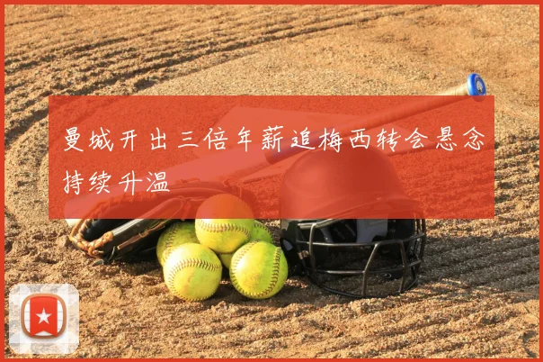 曼城开出三倍年薪追梅西转会悬念持续升温