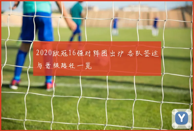 2020欧冠16强对阵图出炉 各队签运与晋级路径一览
