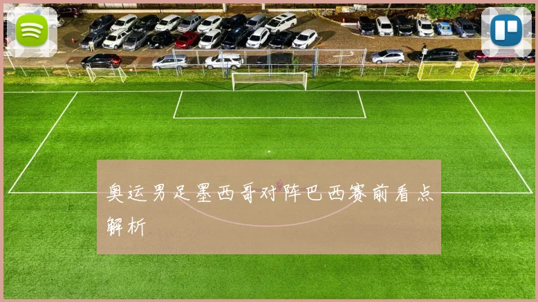 奥运男足墨西哥对阵巴西赛前看点解析