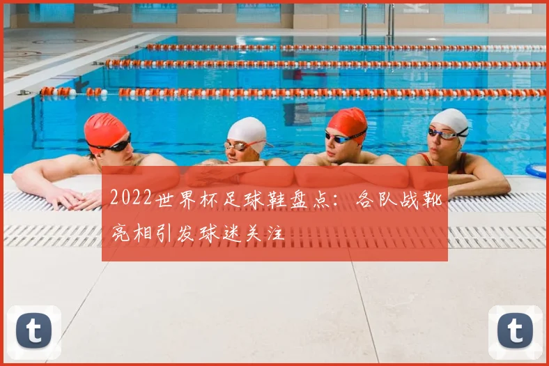 2022世界杯足球鞋盘点：各队战靴亮相引发球迷关注