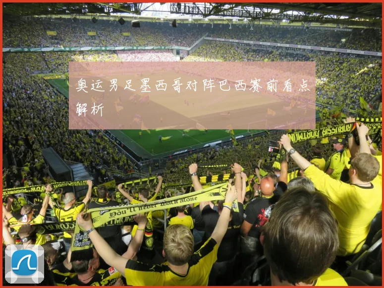 奥运男足墨西哥对阵巴西赛前看点解析